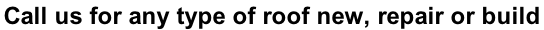 Call us for any type of roof new, repair or build